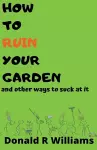 How To Ruin Your Garden And Other Ways To Suck At It cover