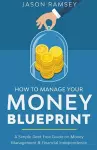 How To Manage Your Money Blueprint A Simple Debt Free Guide On Money Management & Financial Independence cover