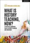 What is History Teaching, Now? A practical handbook for all history teachers and educators cover