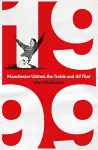 1999: Manchester United, the Treble and All That cover