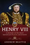 Henry VIII: A History of his Most Important Places and Events cover