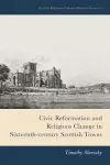 Civic Reformation and Religious Change in Sixteenth-Century Scottish Towns cover