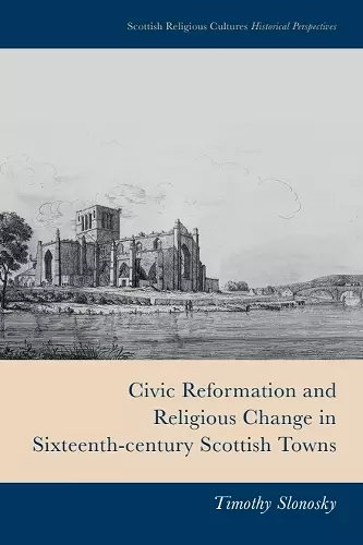 Civic Reformation and Religious Change in Sixteenth-Century Scottish Towns cover