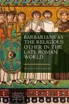 Barbarians as the Religious Other in the Late Roman World cover