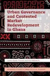 Urban Governance and Contested Market Redevelopment in Ghana cover