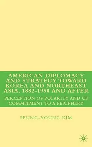 American Diplomacy and Strategy toward Korea and Northeast Asia, 1882 - 1950 and After cover