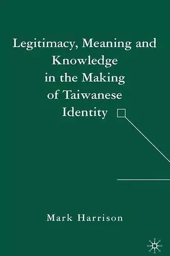 Legitimacy, Meaning and Knowledge in the Making of Taiwanese Identity cover