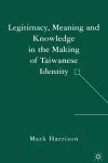 Legitimacy, Meaning and Knowledge in the Making of Taiwanese Identity cover