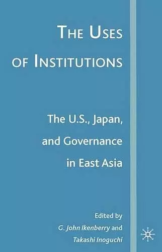 The Uses of Institutions: The U.S., Japan, and Governance in East Asia cover