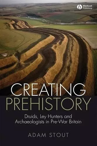 Creating Prehistory – Druids, Ley Hunters and Other Archaeologists cover