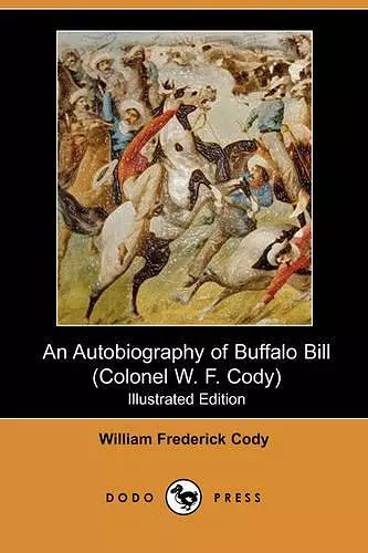 An Autobiography of Buffalo Bill (Colonel W. F. Cody) (Illustrated Edition) (Dodo Press) cover