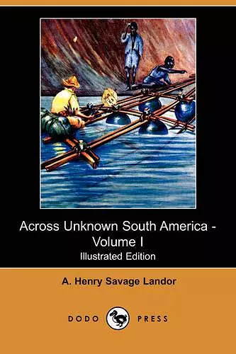 Across Unknown South America - Volume I (Illustrated Edition) (Dodo Press) cover