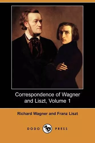 Correspondence of Wagner and Liszt, Volume 1 (Dodo Press) cover