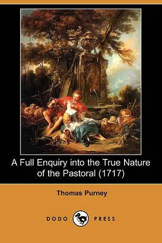 A Full Enquiry Into the True Nature of the Pastoral (1717) (Dodo Press) cover