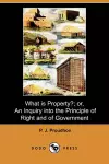 What Is Property?; Or, an Inquiry Into the Principle of Right and of Government cover