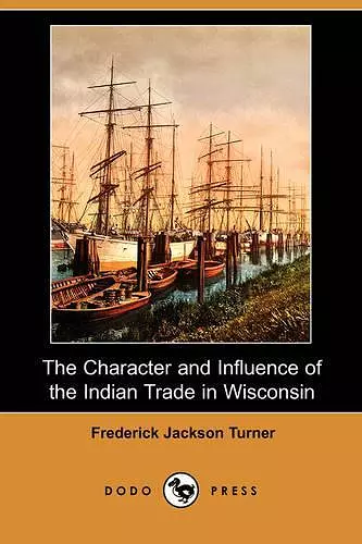 The Character and Influence of the Indian Trade in Wisconsin (Dodo Press) cover