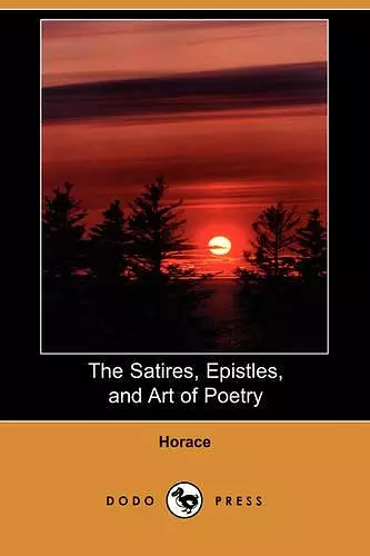 The Satires, Epistles, and Art of Poetry (Dodo Press) cover