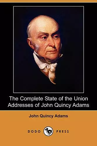 The Complete State of the Union Addresses of John Quincy Adams (Dodo Press) cover