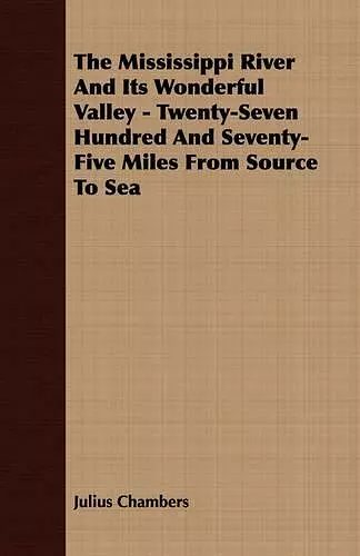 The Mississippi River And Its Wonderful Valley - Twenty-Seven Hundred And Seventy-Five Miles From Source To Sea cover