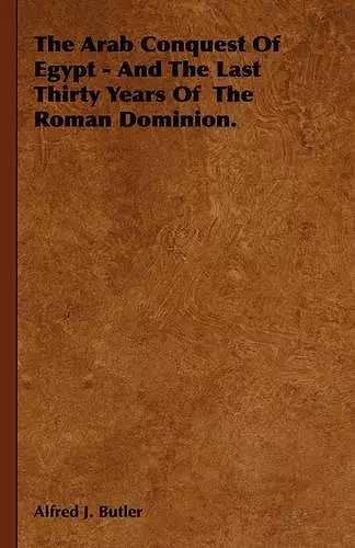 The Arab Conquest Of Egypt - And The Last Thirty Years Of The Roman Dominion. cover