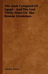 The Arab Conquest Of Egypt - And The Last Thirty Years Of The Roman Dominion. cover