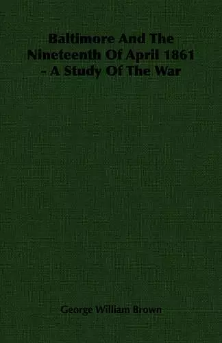 Baltimore And The Nineteenth Of April 1861 - A Study Of The War cover