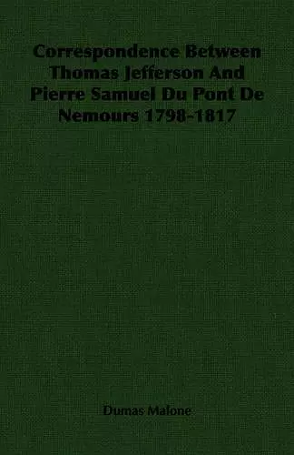 Correspondence Between Thomas Jefferson And Pierre Samuel Du Pont De Nemours 1798-1817 cover