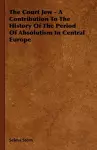 The Court Jew - A Contribution To The History Of The Period Of Absolutism In Central Europe cover