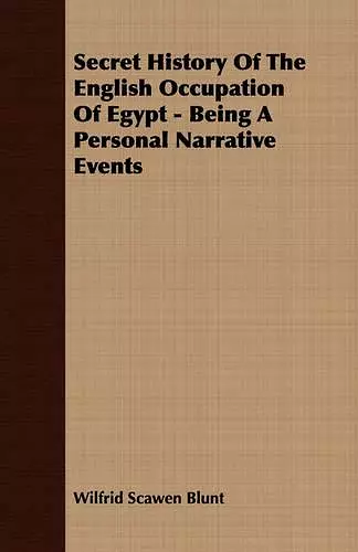 Secret History Of The English Occupation Of Egypt - Being A Personal Narrative Events cover
