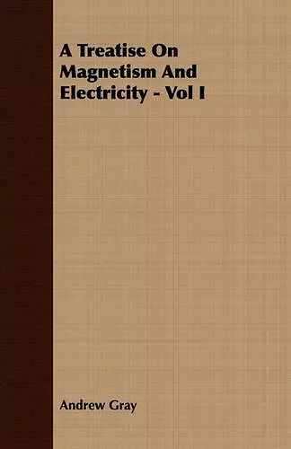 A Treatise On Magnetism And Electricity - Vol I cover