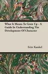 What It Means To Grow Up - A Guide In Understanding The Development Of Character cover