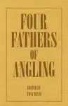 Four Fathers Of Angling - Biographical Sketches On The Sporting Lives Of Izaak Walton, Charles Cotton, Thomas Tod Stoddart & John Younger cover