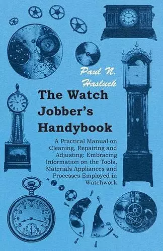 The Watch Jobber's Handybook - A Practical Manual on Cleaning, Repairing and Adjusting cover
