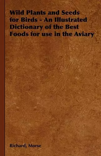 Wild Plants and Seeds for Birds - An Illustrated Dictionary of the Best Foods for Use in the Aviary cover