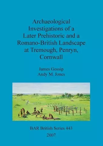 Archaeological investigations of a later prehistoric and a Romano-British landscape at Tremough, Penryn, Cornwall cover