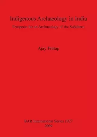 Indigenous Archaeology in India: Prospects of an Archaeology for the Subaltern cover