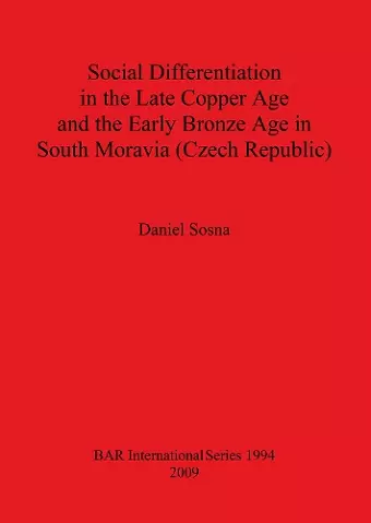 Social Differentiation in the Late Copper Age and the Early Bronze Age in South Moravia (Czech Republic) cover