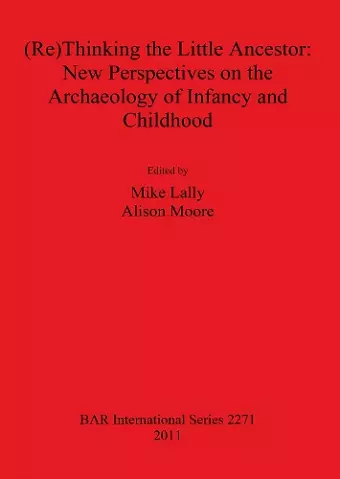 (Re)Thinking the Little Ancestor: New Perspectives on the Archaeology of Infancy and Childhood cover