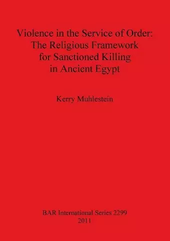 Violence in the Service of Order: The Religious Framework for Sanctioned Killing in Ancient Egypt cover