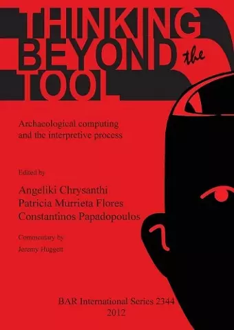 Thinking beyond the Tool: Archaeological Computing and the Interpretive Process cover