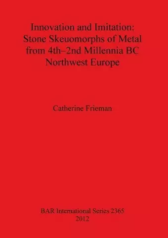 Innovation and Imitation: Stone Skeuomorphs of Metal from 4th-2nd Millennia BC Northwest Europe cover