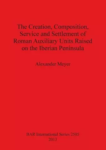 The Creation Composition Service and Settlement of Roman Auxiliary Units Raised on the Iberian Peninsula cover