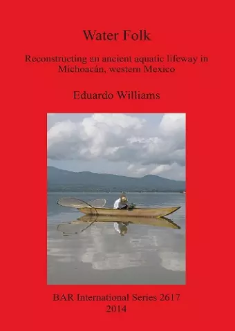 Water Folk: Reconstructing an Ancient Aquatic Lifeway in Michoacán Western Mexico cover