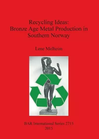 Recycling Ideas: Bronze Age Metal Production in Southern Norway cover