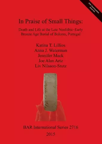 In Praise of Small Things Death and Life at the Late Neolithic-Early Bronze Age Burial of Bolores Portugal cover