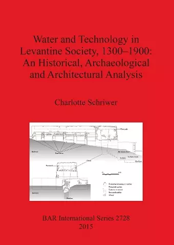 Water and Technology in Levantine Society 1300-1900: A Historical Archaeological and Architectural Analysis cover