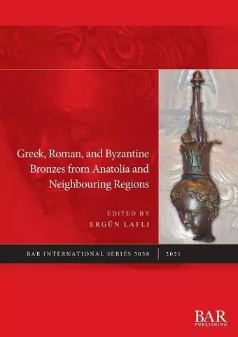 Greek, Roman, and Byzantine Bronzes from Anatolia and Neighbouring Regions cover