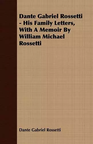 Dante Gabriel Rossetti - His Family Letters, With A Memoir By William Michael Rossetti cover