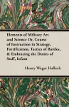 Elements Of Military Art And Science Or, Course Of Instruction In Strategy, Fortification, Tactics Of Battles, & Embracing The Duties Of Staff, Infantry, Cavalry, Artillery, And Engineers; cover