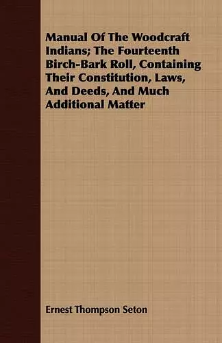 Manual Of The Woodcraft Indians; The Fourteenth Birch-Bark Roll, Containing Their Constitution, Laws, And Deeds, And Much Additional Matter cover